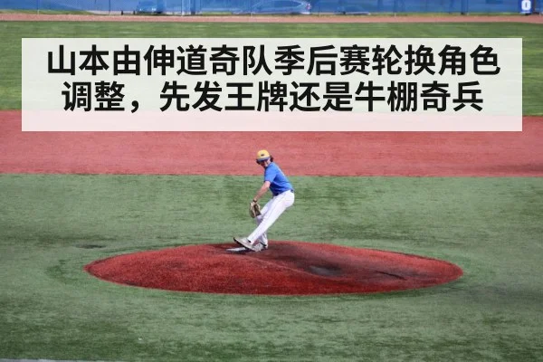 山本由伸道奇队季后赛轮换角色调整，先发王牌还是牛棚奇兵